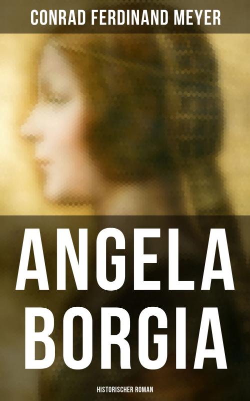 Cover of the book Angela Borgia: Historischer Roman by Conrad Ferdinand Meyer, Musaicum Books