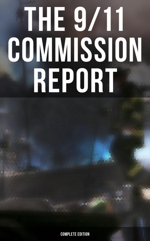 Cover of the book The 9/11 Commission Report: Complete Edition by Thomas R. Eldridge, Susan Ginsburg, Walter T. Hempel II, Janice L. Kephart, Kelly Moore, Joanne M. Accolla, The National Commission on Terrorist Attacks Upon the United States, Musaicum Books