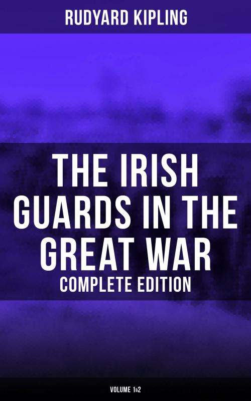 Cover of the book The Irish Guards in the Great War (Complete Edition: Volume 1&2) by Rudyard Kipling, Musaicum Books