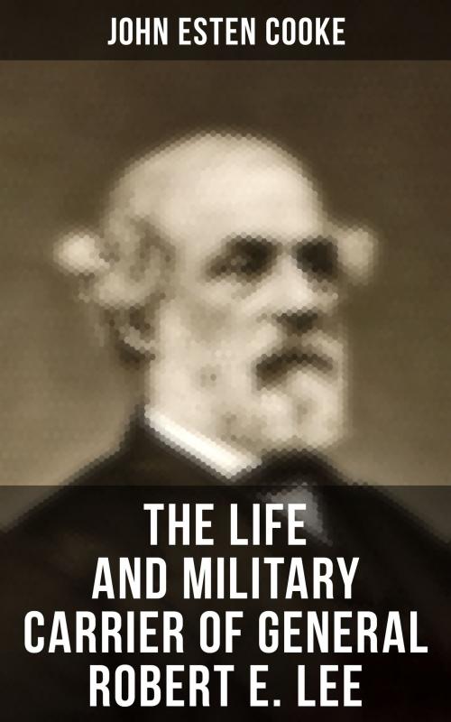 Cover of the book The Life and Military Carrier of General Robert E. Lee by John Esten Cooke, Musaicum Books