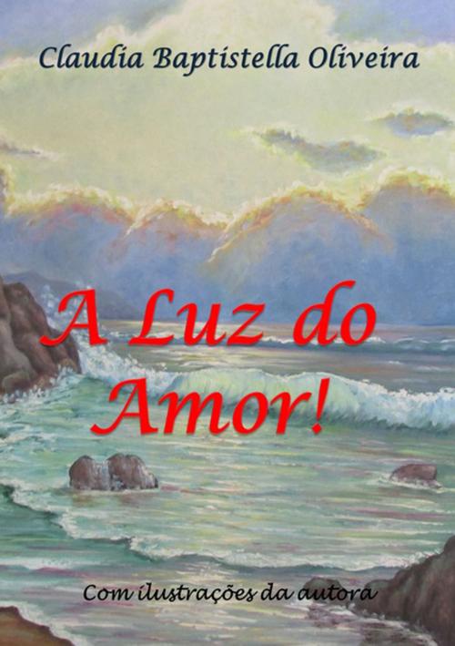 Cover of the book A Luz Do Amor! by Claudia Baptistella Oliveira, Clube de Autores