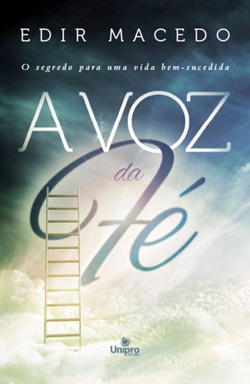 Cover of the book A voz da fé by Edir Macedo, Rafael Brum, Shirley Rodrigues, Vanessa Ferreira, Unipro