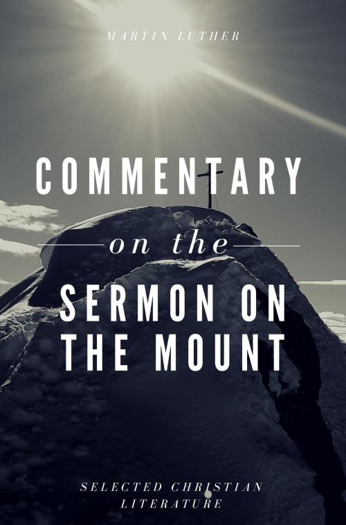 Cover of the book Commentary on the Sermon On The Mount by Martin Luther, Selected Christian Literature