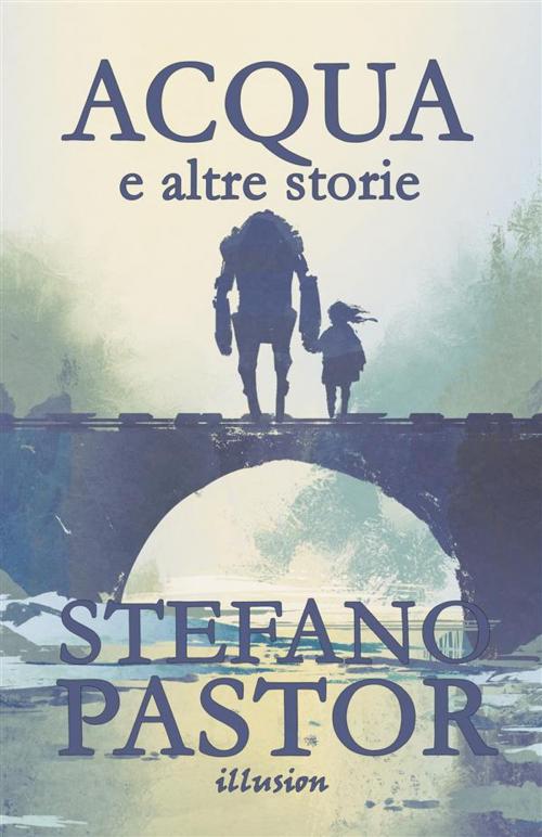 Cover of the book Acqua (e altre storie) by Stefano Pastor, Illusion