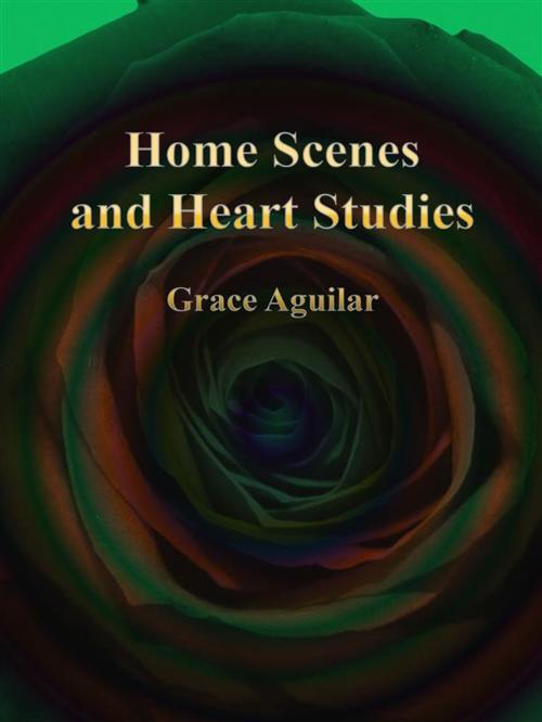 Cover of the book Home Scenes and Heart Studies by Grace Aguilar, Publisher s11838