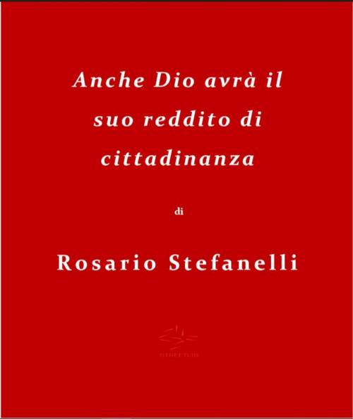 Cover of the book Anche Dio avrà il suo reddito di cittadinanza by Rosario Stefanelli, Rosario