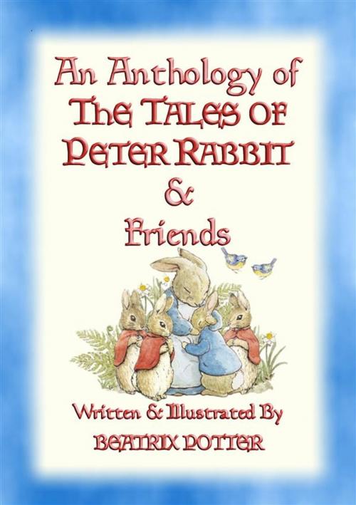 Cover of the book AN ANTHOLOGY OF THE TALES OF PETER RABBIT - 15 fully illustrated Beatrix Potter books in one volume by Written and Illustrated By Beatrix Potter, Abela Publishing