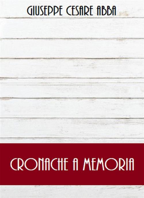 Cover of the book Cronache a memoria by Giuseppe Cesare Abba, Bauer Books