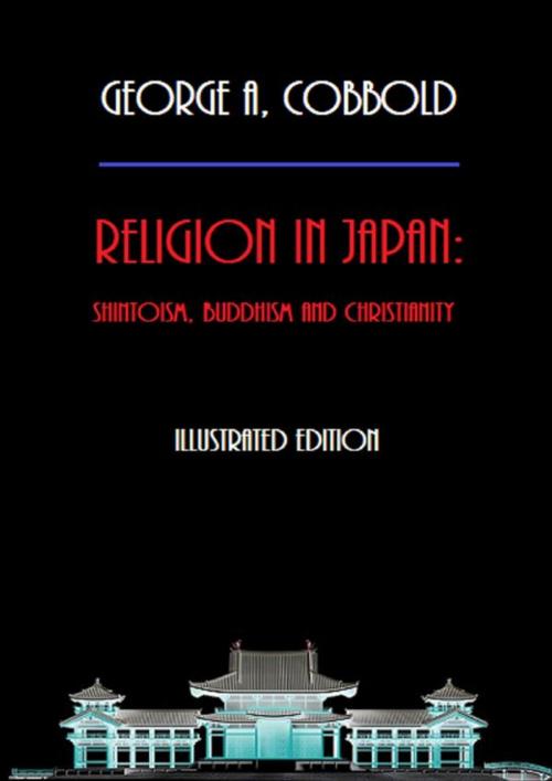 Cover of the book Religion in Japan: Shintoism, Buddhism and Christianity (Illustrated Edition) by George A. Cobbold, Bauer Books