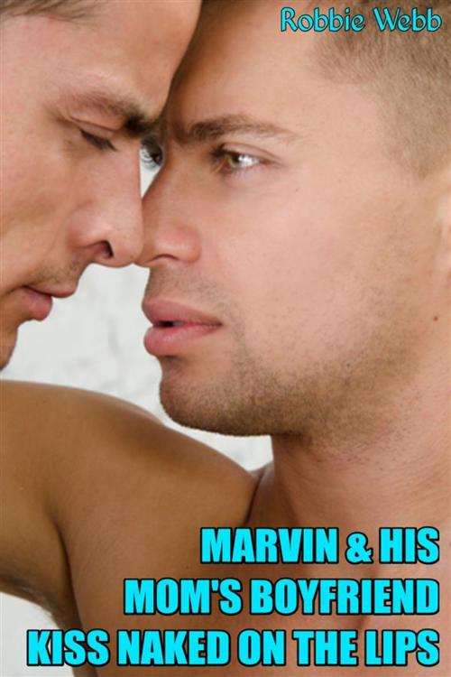 Cover of the book Marvin & His Mom's Boyfriend Kiss Naked On The Lips by Robbie Webb, Robbie Webb