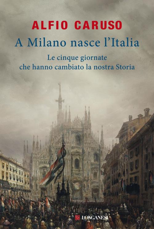 Cover of the book A Milano nasce l'Italia by Alfio Caruso, Longanesi