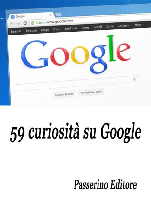 Cover of the book 59 curiosità su Google by Passerino Editore, Passerino