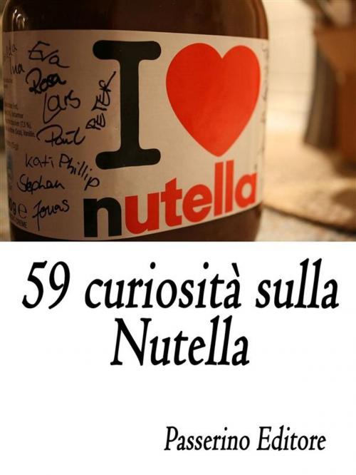 Cover of the book 59 curiosità sulla Nutella by Passerino Editore, Passerino