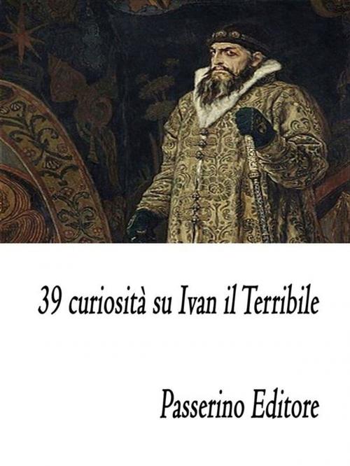 Cover of the book 39 curiosità su Ivan il Terribile by Passerino Editore, Passerino