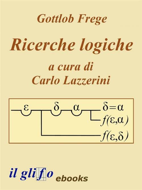 Cover of the book Ricerche Logiche. A cura di Carlo Lazzerini. by Gottlob Frege, Carlo Lazzerini, il glifo ebooks