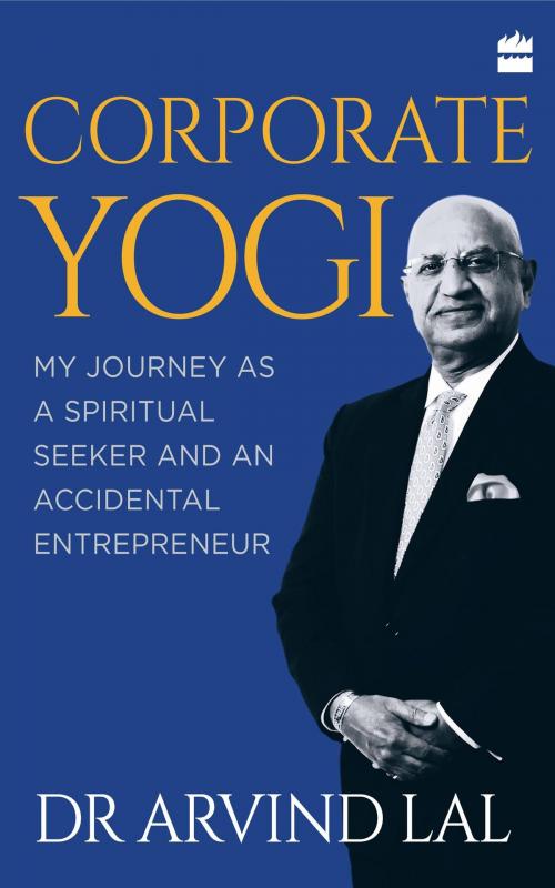Cover of the book Corporate Yogi: My Journey as a Spiritual Seeker and an Accidental Entrepreneur by Arvind Lal, HarperCollins Publishers India