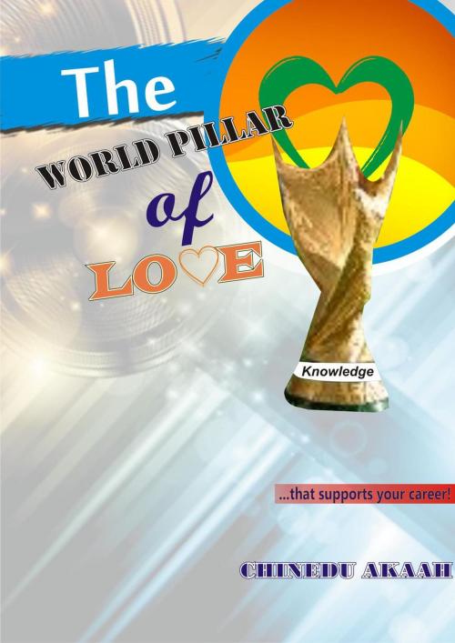 Cover of the book The World Pillar of Love by Chinedu Akaah, Chinedu Akaah