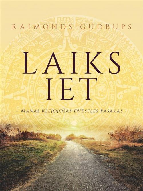 Cover of the book Laiks iet: Manas Klejojošās Dvēseles Pasakas by Raimonds Gudrups, Ray Gudrups