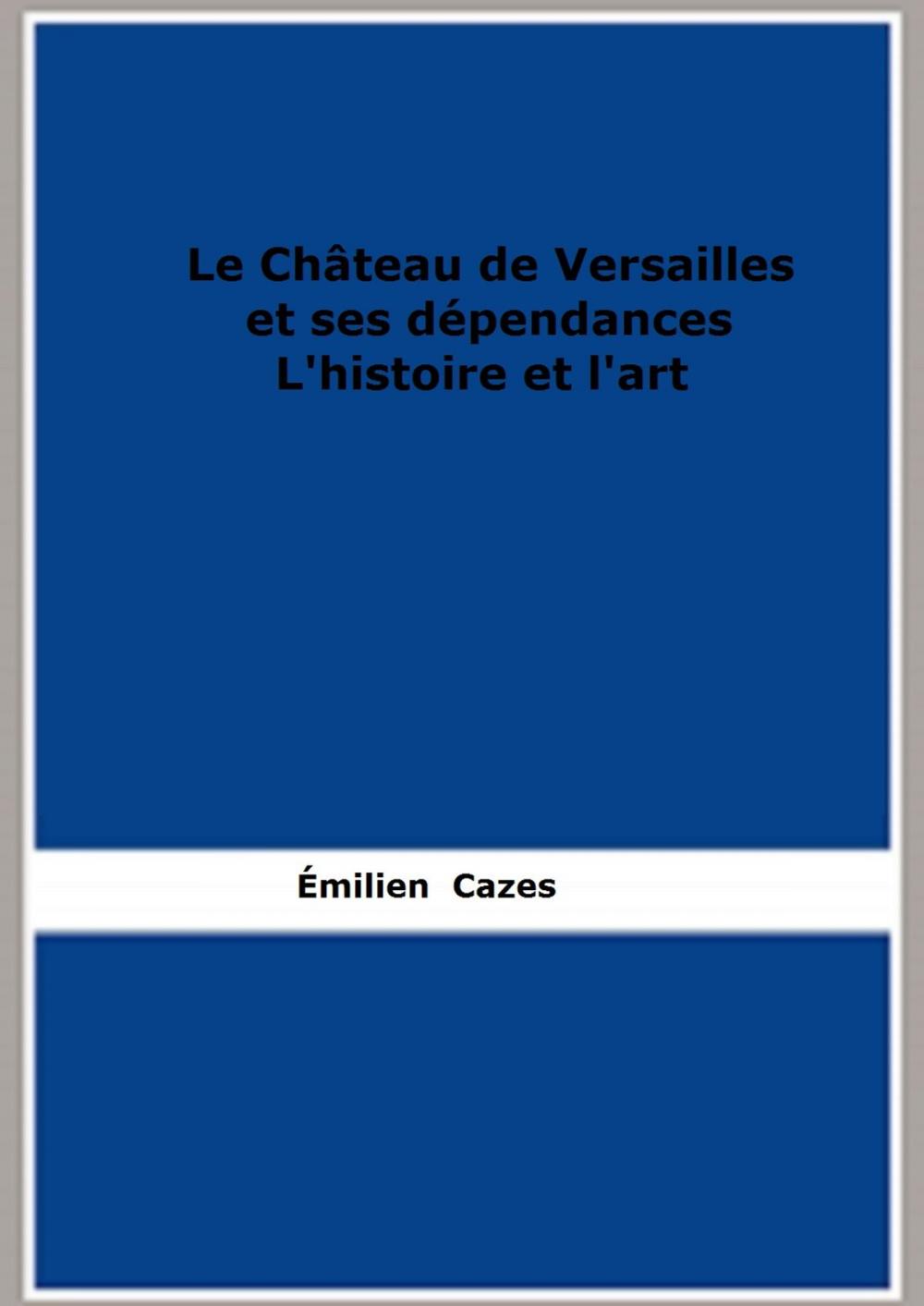 Big bigCover of Le Château de Versailles et ses dépendances. L'histoire et l'art