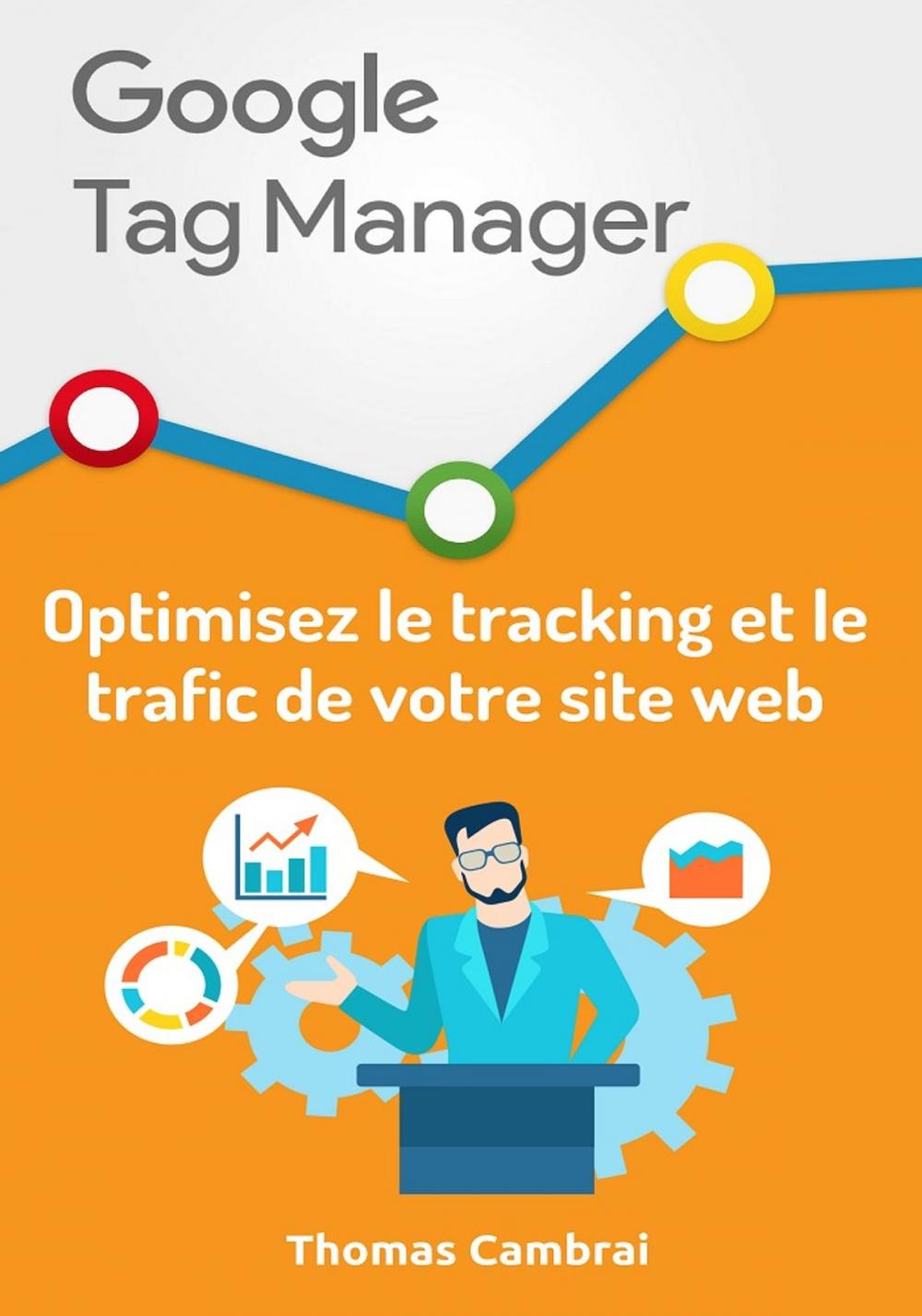 Big bigCover of Google Tag Manager : Optimisez le tracking et le trafic de votre site web