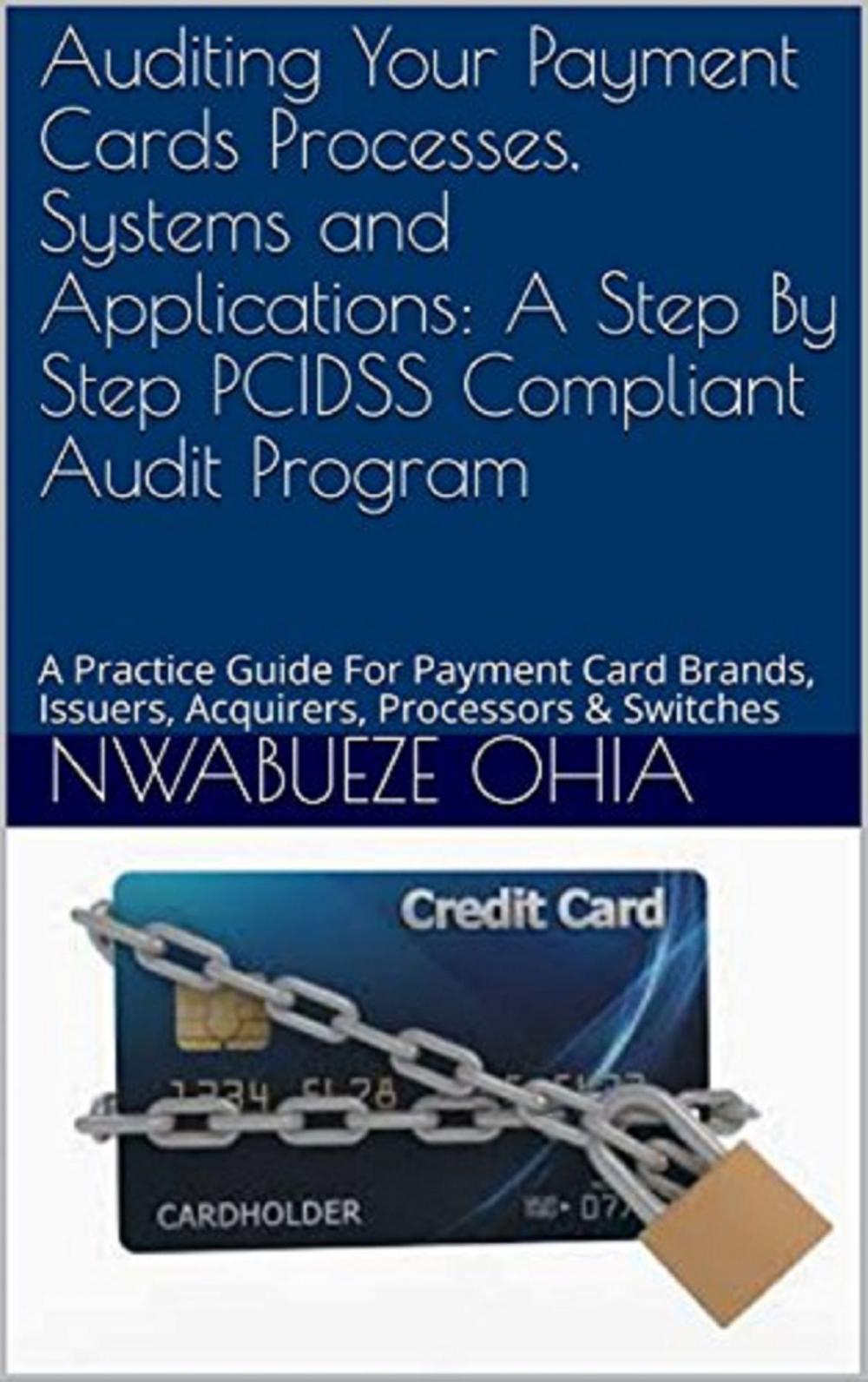 Big bigCover of Auditing your Payment Cards Processes, Systems and Applications: A Step By Step PCIDSS Compliant Audit Program (A Practical Guide for Payment Card Brand, Issuers, Acquirers, Processors and Switches)