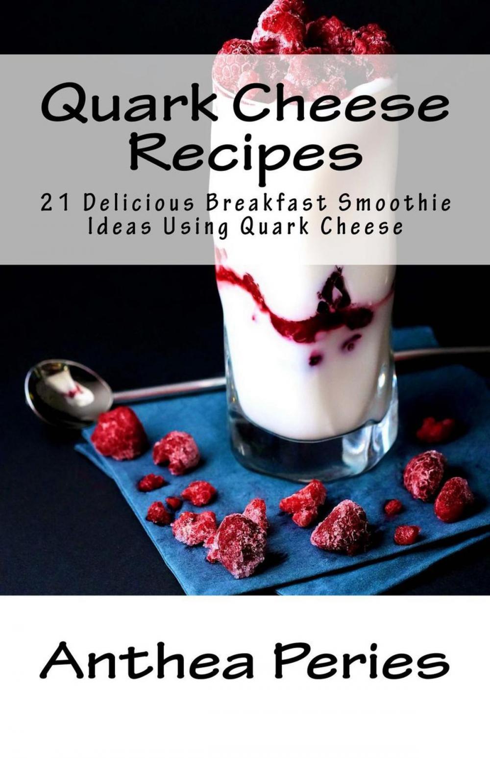 Big bigCover of Quark Cheese Recipes: 21 Delicious Breakfast Smoothie Ideas Using Quark Cheese