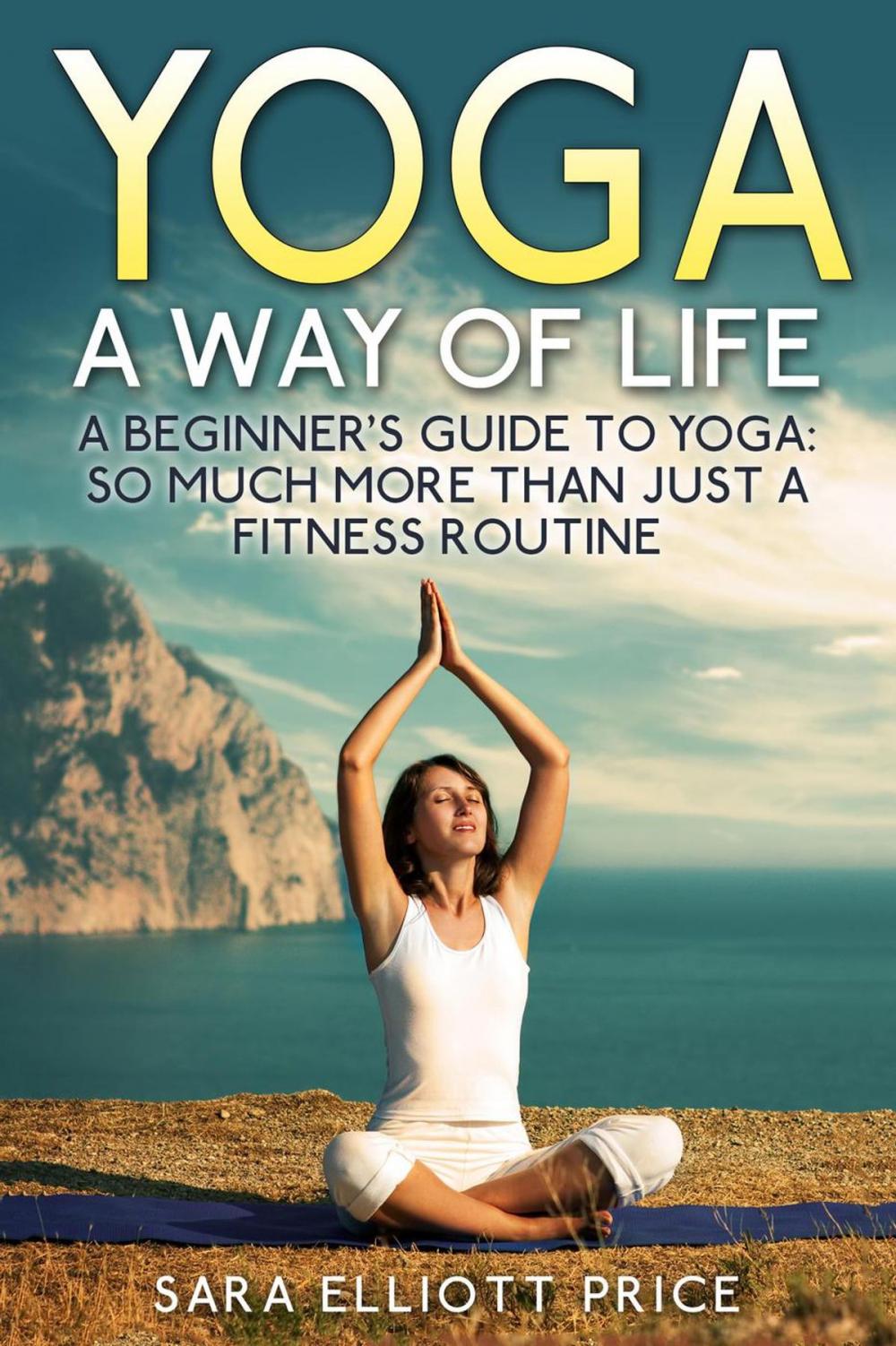 Big bigCover of Yoga: A Way of Life: A Beginner's Guide to Yoga as Much More Than Just a Fitness Routine