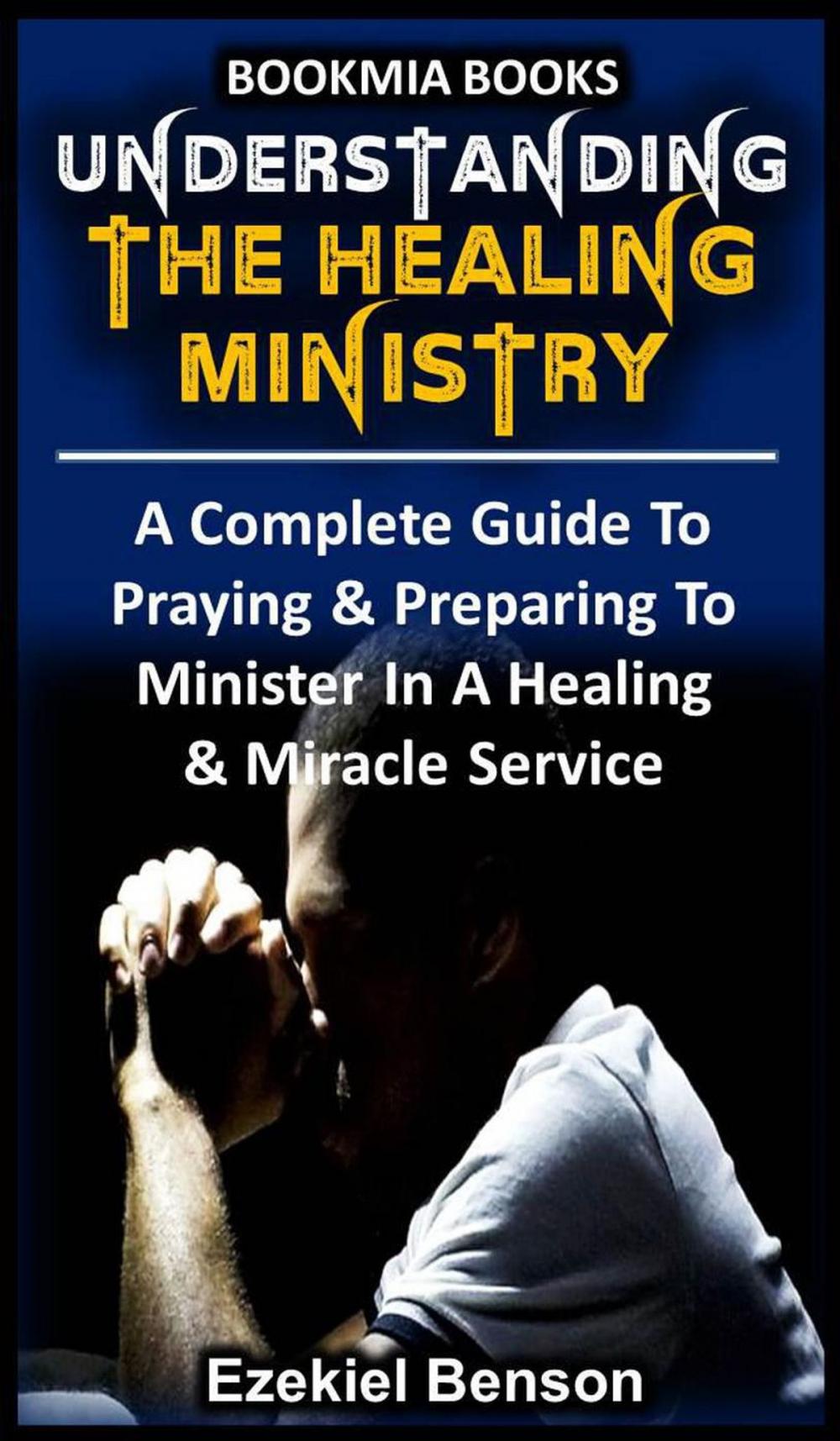 Big bigCover of Understanding The Healing Ministry - A Complete Guide To Praying & Preparing To Minister In A Healing & Miracle Service