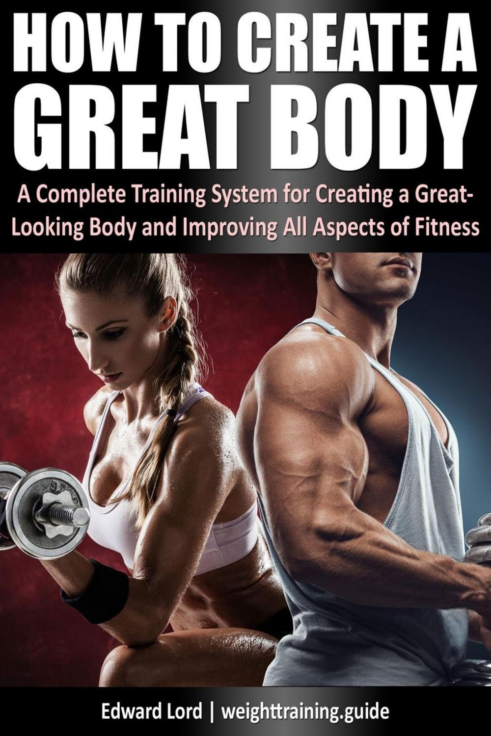 Big bigCover of How to Create a Great Body - A Complete Training System for Creating a Great-Looking Body and Improving All Aspects of Fitness