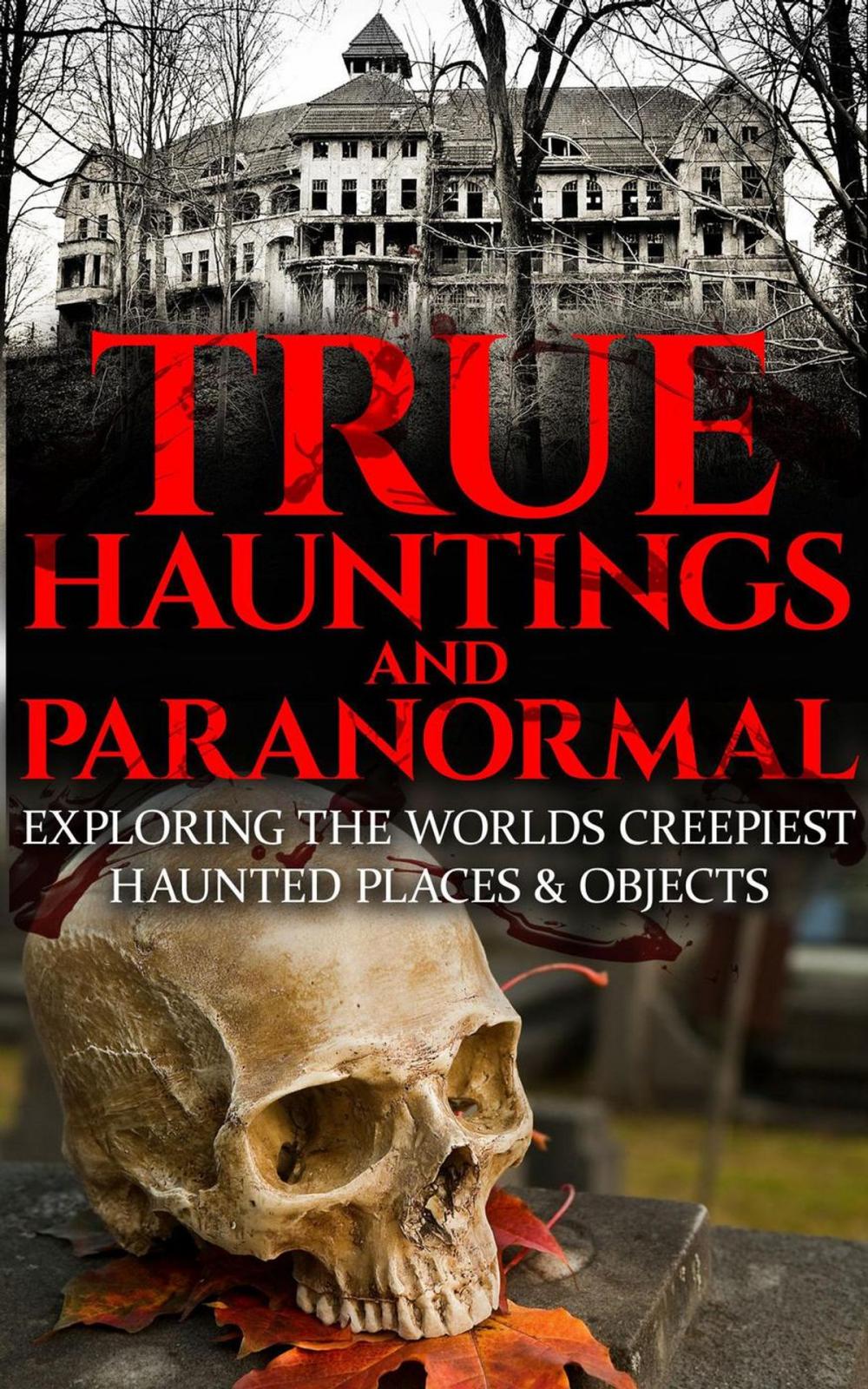 Big bigCover of True Hauntings And Paranormal: Exploring the World’s Creepiest Haunted Places & Objects