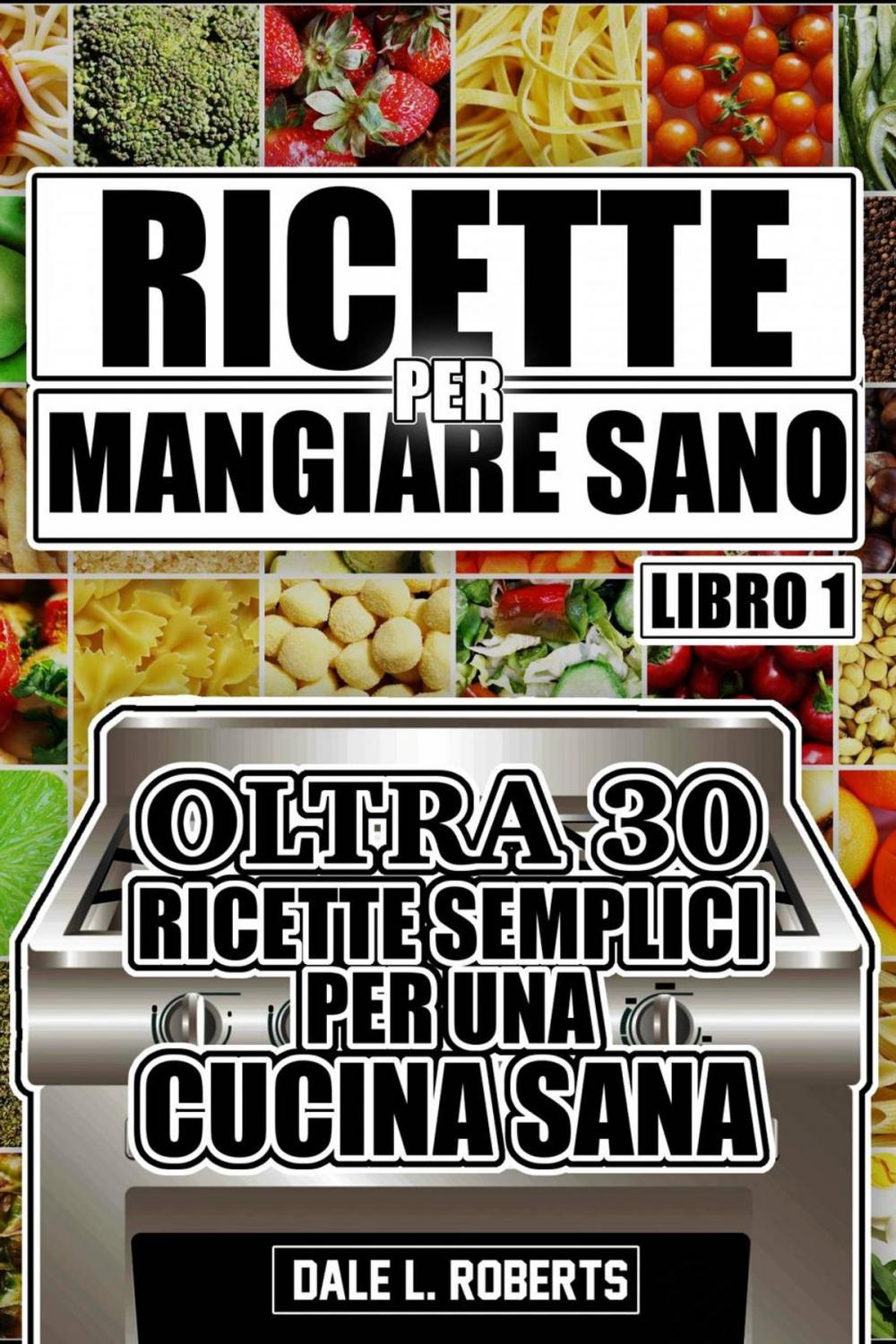 Big bigCover of Ricette per Mangiare Sano Oltre 30 Ricette Semplici per una Cucina Sana (Libro Uno)