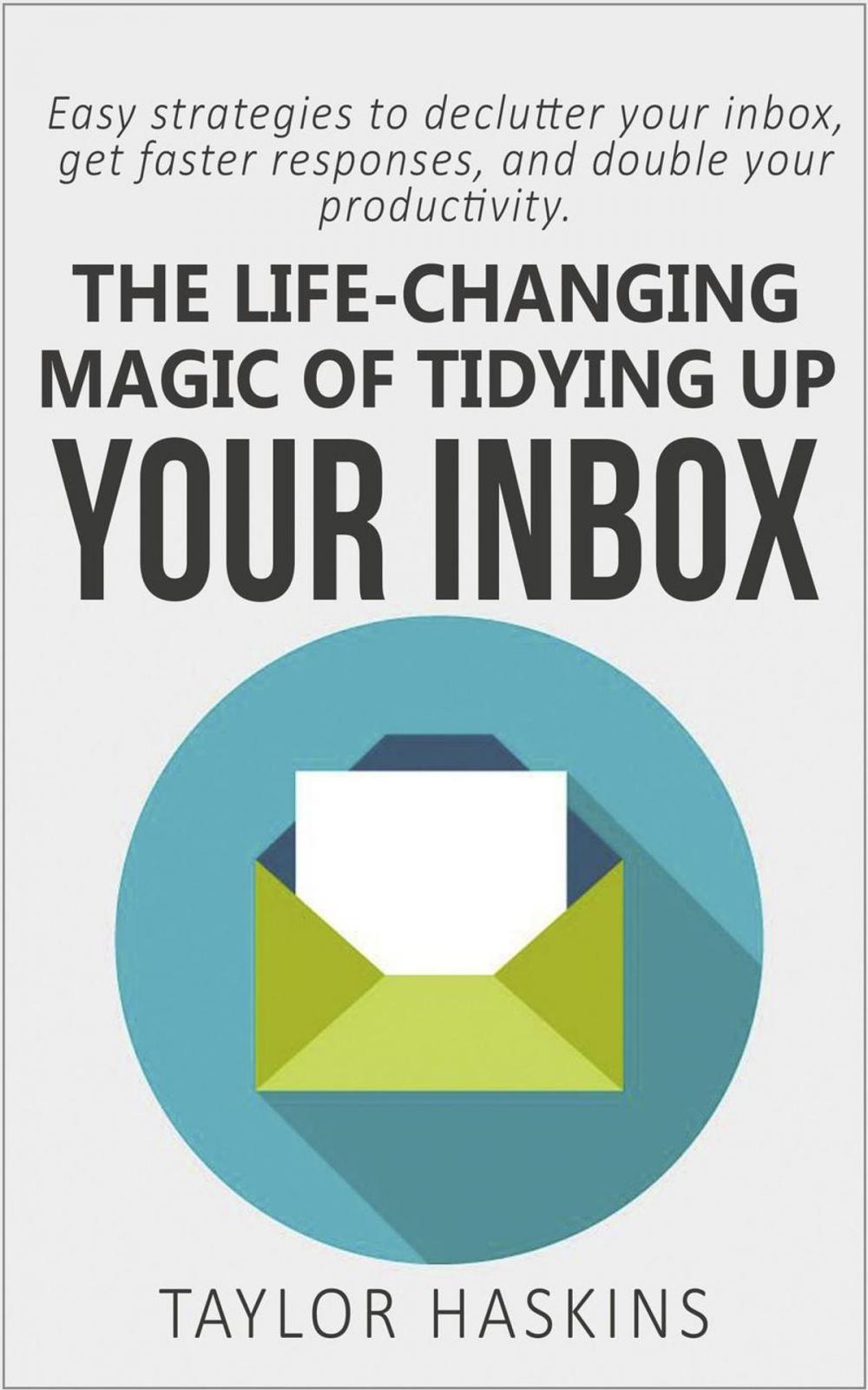 Big bigCover of The Life Changing Magic of Tidying Up Your Inbox: Easy Strategies to Declutter Your Inbox, Get Faster Responses, and Double Your Productivity