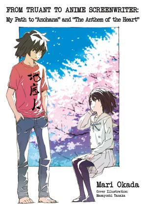 Cover of the book From Truant to Anime Screenwriter: My Path to “Anohana” and “The Anthem of the Heart” by Shouji Gatou