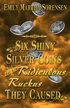 Cover of the book Six Shiny Silver Coins and the Ridiculous Ruckus They Caused by Sheri Kurtz