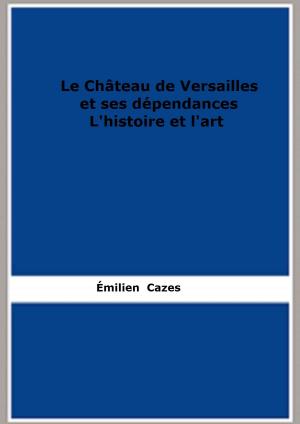 Cover of the book Le Château de Versailles et ses dépendances. L'histoire et l'art by Emilio Salgari