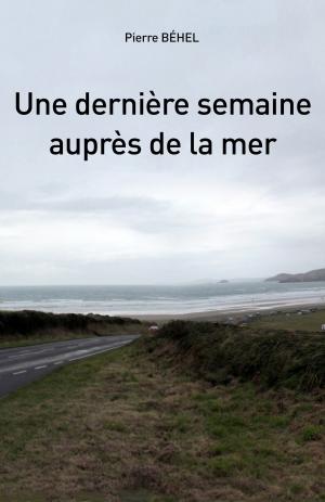 Cover of the book Une dernière semaine auprès de la mer by Pierre Béhel