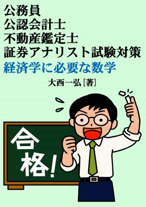 Cover of the book 公務員・公認会計士・不動産鑑定士・証券アナリスト試験対策：経済学に必要な数学 by Cristina Agopian, CPA