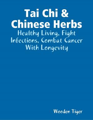 Book cover of Tai Chi & Chinese Herbs: Healthy Living, Fight Infections, Combat Cancer With Longevity