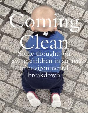 Cover of the book Coming Clean: Some Thoughts On Having Children In an Age of Environmental Breakdown by Jonathan Edward Feinstein