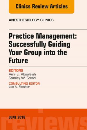 bigCover of the book Practice Management: Successfully Guiding Your Group into the Future, An Issue of Anesthesiology Clinics, E-Book by 