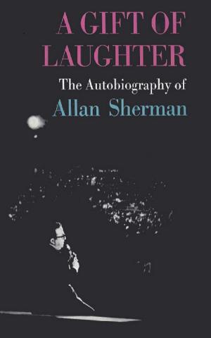 Cover of the book A Gift Of Laughter, The Autobiography Of Allan Sherman by Silvia Corio