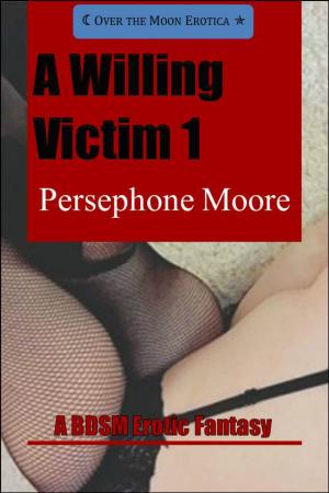 Cover of the book A Willing Victim 1: A BDSM Erotic Fantasy by Persephone Moore