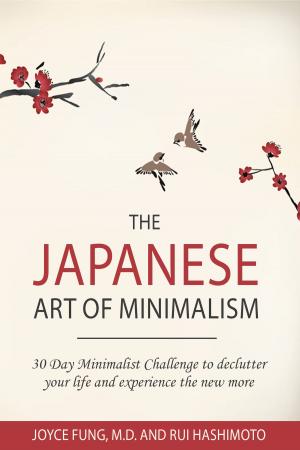 Cover of the book The Japanese Art of Minimalism: 30-Day Minimalist Challenge to Declutter your Life and Experience The New More by Ana White