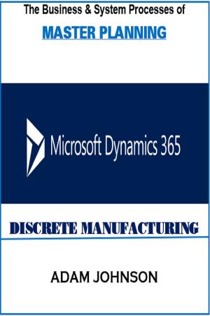 bigCover of the book The Business &amp; System Processes of Master Planning In Dynamics 365 for Discrete Manufacturing by 