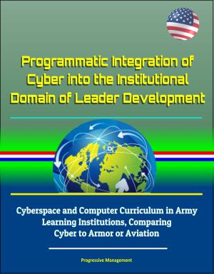 Cover of the book Programmatic Integration of Cyber into the Institutional Domain of Leader Development: Cyberspace and Computer Curriculum in Army Learning Institutions, Comparing Cyber to Armor or Aviation by Sonia Lombardo