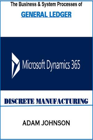 Cover of the book The Business &amp; System processes of General Ledger In Dynamics 365 Discrete Manufacturing by Stanley Jackson