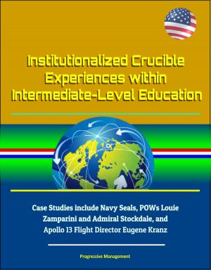 Cover of the book Institutionalized Crucible Experiences within Intermediate-Level Education: Case Studies include Navy Seals, POWs Louie Zamparini and Admiral Stockdale, and Apollo 13 Flight Director Eugene Kranz by Progressive Management