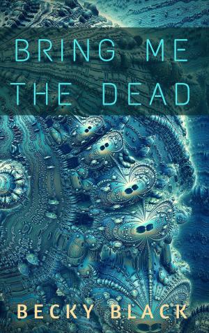 Cover of the book Bring Me the Dead by Becky Black