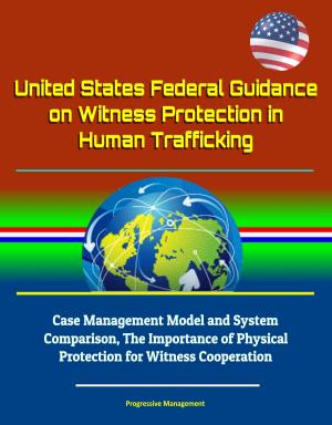Book cover of United States Federal Guidance on Witness Protection in Human Trafficking: Case Management Model and System Comparison, The Importance of Physical Protection for Witness Cooperation