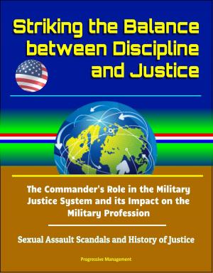 Cover of the book Striking the Balance between Discipline and Justice: The Commander's Role in the Military Justice System and its Impact on the Military Profession - Sexual Assault Scandals and History of Justice by Progressive Management